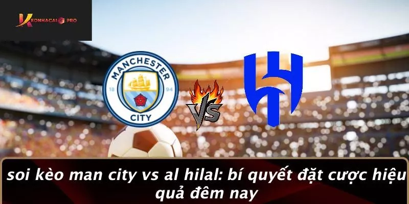 Soi kèo Man City Vs Al Hilal