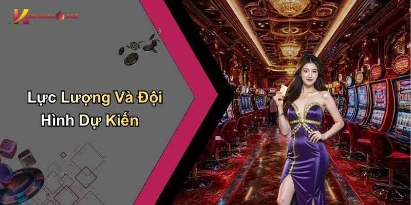 Lực Lượng Và Đội Hình Dự Kiến