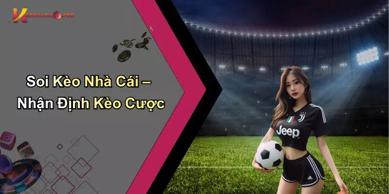 Soi Kèo Nhà Cái – Nhận Định Kèo Cược