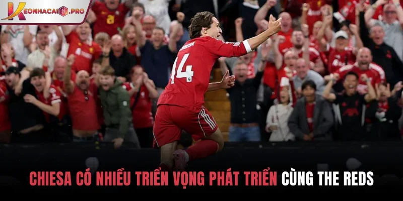 Chiesa có nhiều triển vọng phát triển cùng The Reds