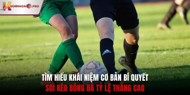 Tìm hiểu khái niệm cơ bản bí quyết soi kèo bóng đá tỷ lệ thắng cao