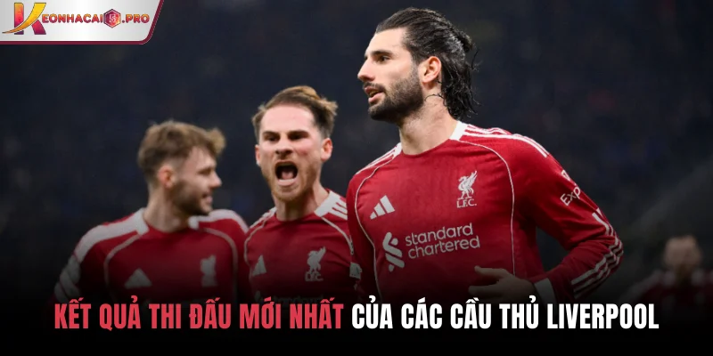 Kết quả thi đấu mới nhất của các cầu thủ Liverpool